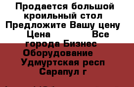 Продается большой кроильный стол. Предложите Вашу цену! › Цена ­ 15 000 - Все города Бизнес » Оборудование   . Удмуртская респ.,Сарапул г.